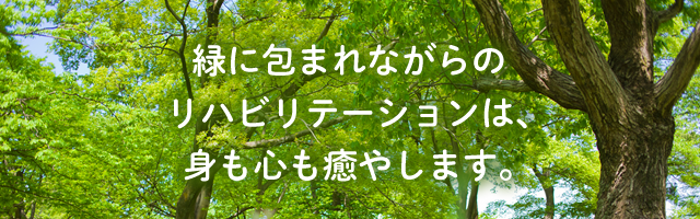 緑に包まれながらのリハビリテーションは、身も心も癒やします。
